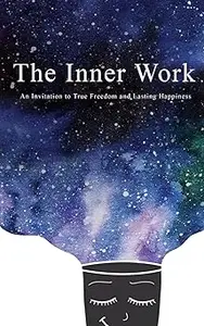 The Inner Work: An Invitation to True Freedom and Lasting Happiness