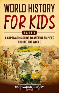 World History for Kids: A Captivating Guide to Ancient Empires around the World