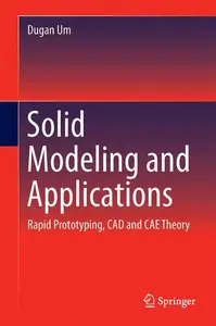 Solid Modeling and Applications: Rapid Prototyping, CAD and CAE Theory