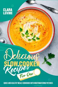 Delicious Slow Cooker Recipes for One: Quick and Healthy Meals Cookbook with Mouthwatering Pictures