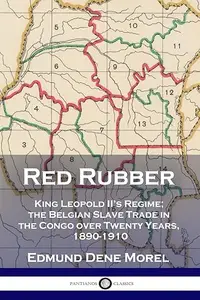 Red Rubber: King Leopold II's Regime; the Belgian Slave Trade in the Congo over Twenty Years, 1890-1910