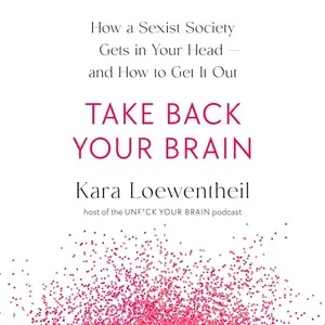 Take Back Your Brain: How a Sexist Society Gets in Your Head—and How to Get It Out [Audiobook]