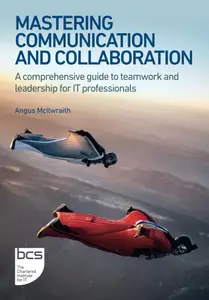 Mastering Communication and Collaboration: A comprehensive guide to teamwork and leadership for IT professionals