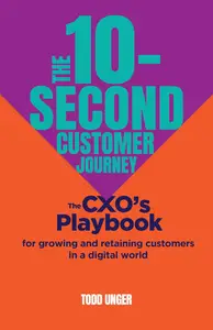 The 10-Second Customer Journey: The CXO’s playbook for growing and retaining customers in a digital world