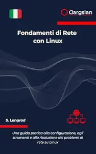 Fondamenti di Rete con Linux: Una guida pratica alla configurazione, agli strumenti e alla risoluzione dei problemi di rete su