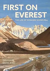 First on Everest: The Life of Howard Somervell