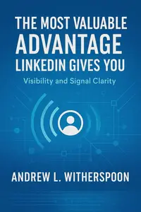 The Most Valuable Advantage LinkedIn Gives You: Visibility and Signal Clarity
