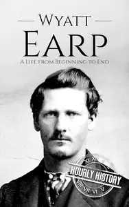 Wyatt Earp: A Life from Beginning to End