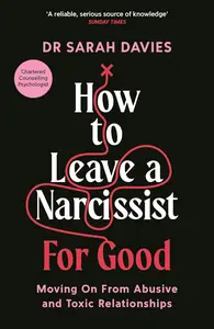 How to Leave a Narcissist ... For Good: Moving On From Abusive and Toxic Relationships