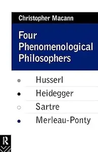 Four Phenomenological Philosophers: Husserl, Heidegger, Sartre, Merleau-Ponty