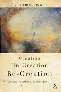 Creation, Un-creation, Re-creation: A discursive commentary on Genesis 1-11