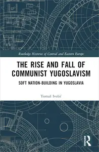 The Rise and Fall of Communist Yugoslavism: Soft Nation-Building in Yugoslavia