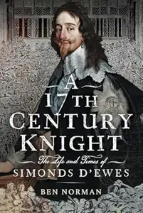 A 17th Century Knight: The Life and Times of Simonds D'Ewes