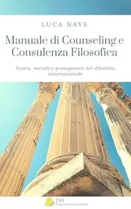 Manuale di Counseling e Consulenza Filosofica: Teorie, metodi e protagonisti del dibattito internazionale