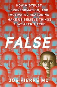 False: How Mistrust, Disinformation, and Motivated Reasoning Make Us Believe Things that Aren't True