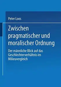 Zwischen pragmatischer und moralischer Ordnung: Der männliche Blick auf das Geschlechterverhältnis im Milieuvergleich