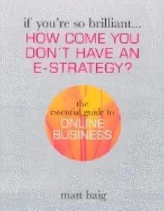 If You're So Brilliant ...How Come You Don't Have and E-Strategy?: The Essential Guide to Online Business