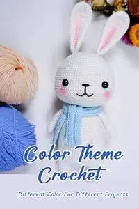 Color Theme Crochet: Different Color For Different Projects: 9 Crochet Projects In With Various Color