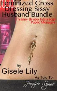 «Feminized Cross Dressing Sissy Husband Bundle» by Gisele Lily, Jennifer Lynne