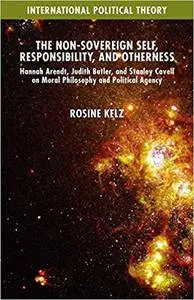The Non-Sovereign Self, Responsibility, and Otherness: Hannah Arendt, Judith Butler, and Stanley Cavell on Moral Philosophy and
