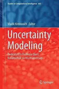 Uncertainty Modeling: Dedicated to Professor Boris Kovalerchuk on his Anniversary (Studies in Computational Intelligence)