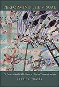 Performing the Visual: The Practice of Buddhist Wall Painting in China and Central Asia, 618-960