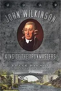 John Wilkinson: King of the Ironmasters