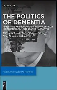 The Politics of Dementia: Forgetting and Remembering the Violent Past in Literature, Film and Graphic Narratives