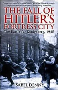 Fall of Hitler's Fortress City: The Battle for Königsberg 1945