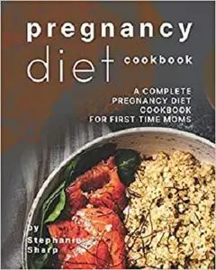 Pregnancy Diet Cookbook: A Complete Pregnancy Diet Cookbook for First Time Moms