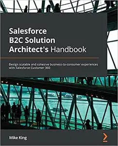 Salesforce B2C Solution Architect's Handbook: Design scalable and cohesive business-to-consumer experiences