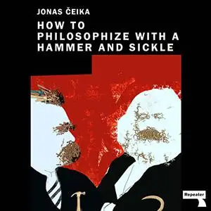 How to Philosophize with a Hammer and Sickle: Nietzsche and Marx for the 21st-Century Left [Audiobook]