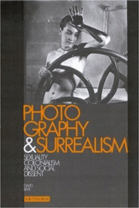 Photography and Surrealism: Sexuality, Colonialism and Social Dissent by David Bates