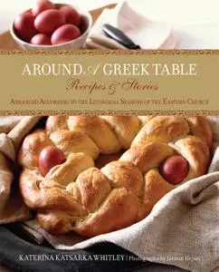 Around a Greek Table: Recipes & Stories Arranged According To The Liturgical Seasons Of The Eastern Church