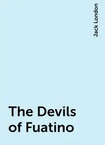 «The Devils of Fuatino» by Jack London