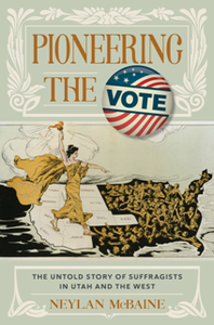 Pioneering the Vote : The Untold Story of Suffragists in Utah and the West