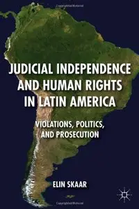 Judicial Independence and Human Rights in Latin America: Violations, Politics, and Prosecution