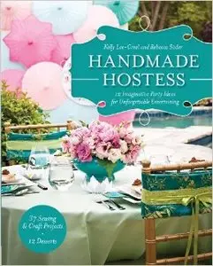 Handmade Hostess: 12 Imaginative Party Ideas for Unforgettable Entertaining 36 Sewing & Craft Projects 12 Desserts [Repost]