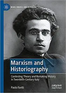 Marxism and Historiography: Contesting Theory and Remaking History in Twentieth-Century Italy