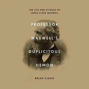 Professor Maxwell's Duplicitous Demon: The Life and Science of James Clerk Maxwell [Audiobook]