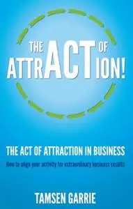 «The Act Of Attraction in Business» by Tamsen Garrie