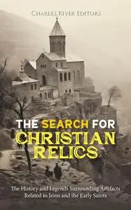 The Search for Christian Relics: The History and Legends Surrounding Artifacts Related to Jesus and the Early Saints
