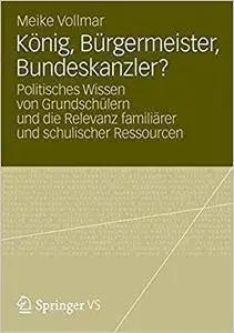 König, Bürgermeister, Bundeskanzler?: Politisches Wissen von Grundschülern und die Relevanz familiärer und schulischer Ressourc