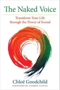 The Naked Voice: Transform Your Life through the Power of Sound