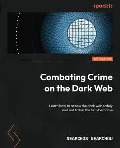 Combating Crime on the Dark Web: Learn how to access the dark web safely and not fall victim to cybercrime