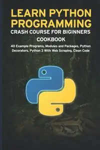LEARN PYTHON PROGRAMMING CRASH COURSE FOR BIGINNERS COOKBOOK