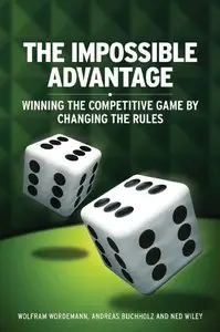 Wolfram Wordemann, Andreas Buchholz - The Impossible Advantage: Winning the Competitive Game by Changing the Rules