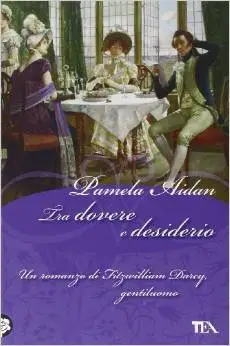 Pamela Aidan - Tra dovere e desiderio. Un romanzo di Fitzwilliam Darcy, gentiluomo