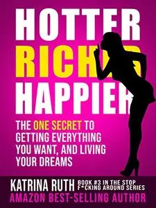 Hotter, Richer, Happier: The One Secret to Getting Everything You Want, and Living Your Dreams