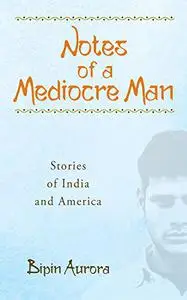 Notes of a Mediocre Man: Stories of India and America